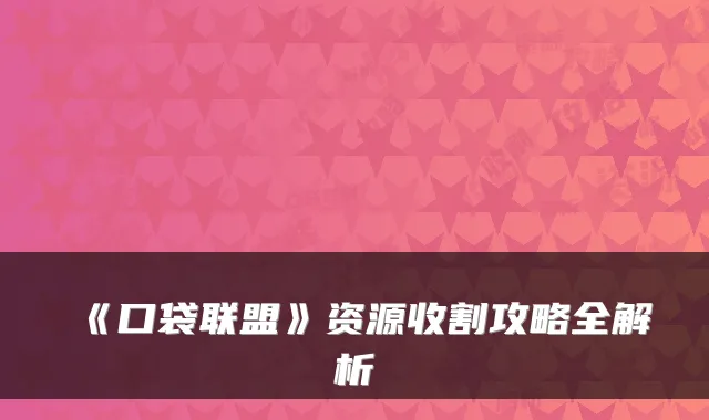 《口袋联盟》资源收割攻略全解析
