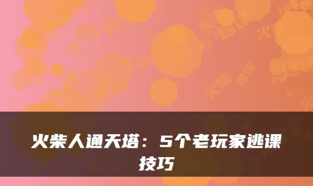火柴人通天塔：5个老玩家逃课技巧
