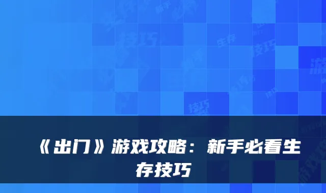 《出门》游戏攻略：新手必看生存技巧