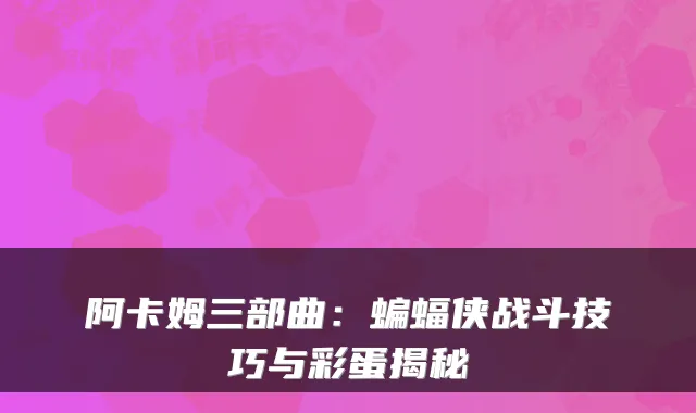 阿卡姆三部曲：蝙蝠侠战斗技巧与彩蛋揭秘