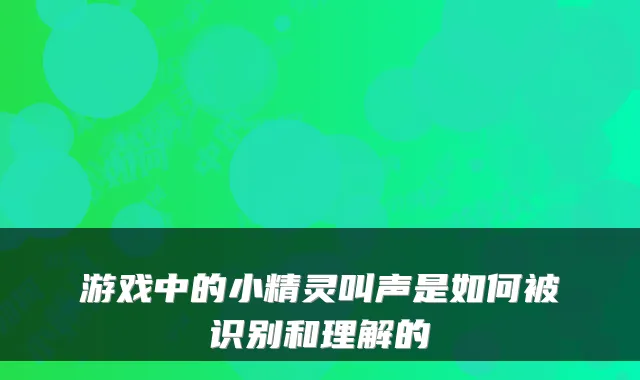 游戏中的小精灵叫声是如何被识别和理解的