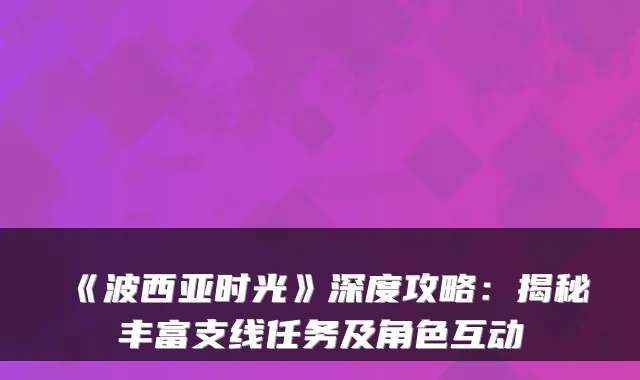 《波西亚时光》深度攻略：揭秘丰富支线任务及角色互动