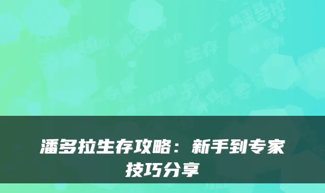 潘多拉生存攻略：新手到专家技巧分享