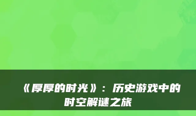 《厚厚的时光》：历史游戏中的时空解谜之旅