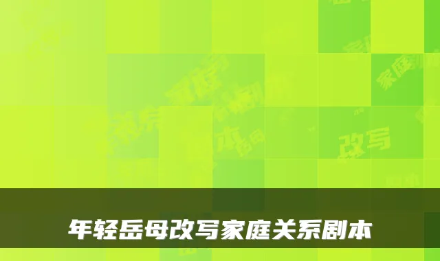 年轻岳母改写家庭关系剧本