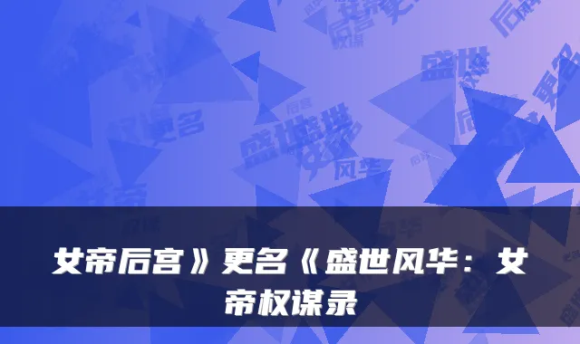 女帝后宫》更名《盛世风华：女帝权谋录