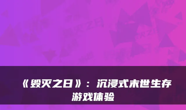 《毁灭之日》：沉浸式末世生存游戏体验