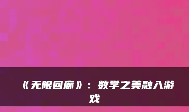 《无限回廊》：数学之美融入游戏