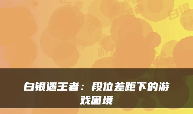 白银遇王者：段位差距下的游戏困境
