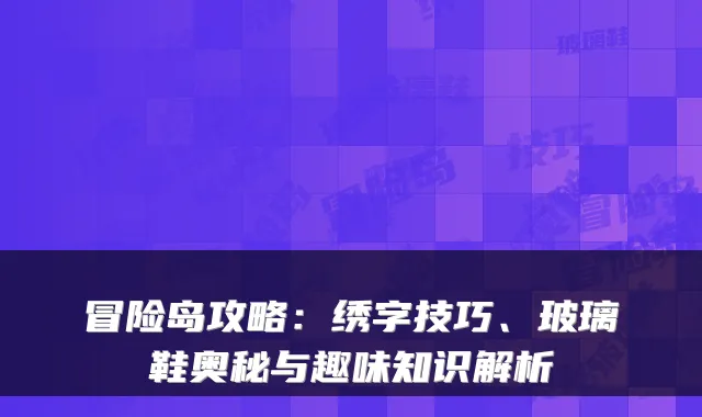 冒险岛攻略：绣字技巧、玻璃鞋奥秘与趣味知识解析