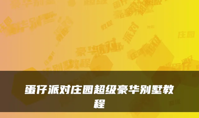 蛋仔派对庄园超级豪华别墅教程