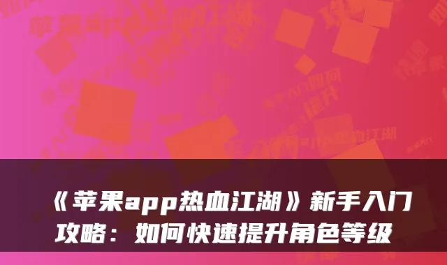 《苹果app热血江湖》新手入门攻略：如何快速提升角色等级