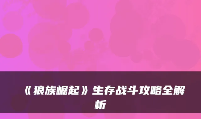 《狼族崛起》生存战斗攻略全解析