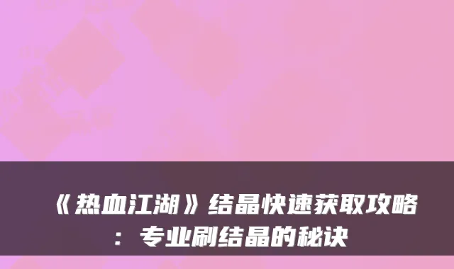《热血江湖》结晶快速获取攻略：专业刷结晶的秘诀