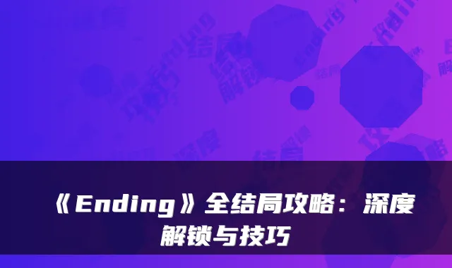 《Ending》全结局攻略：深度解锁与技巧