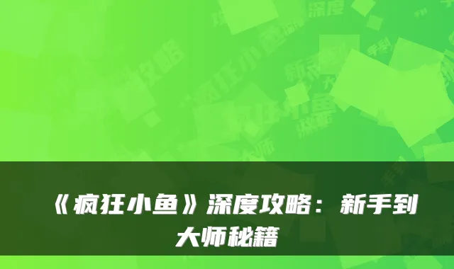 《疯狂小鱼》深度攻略：新手到大师秘籍