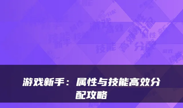 游戏新手：属性与技能高效分配攻略