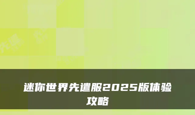 迷你世界先遣服2025版体验攻略