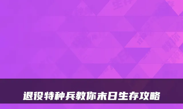 退役特种兵教你末日生存攻略