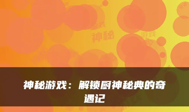 神秘游戏：解锁厨神秘典的奇遇记
