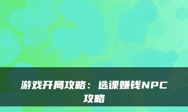 游戏开局攻略：选课赚钱NPC攻略
