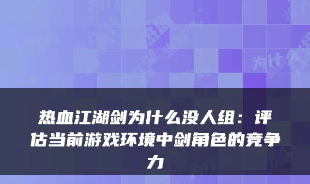 热血江湖剑为什么没人组：评估当前游戏环境中剑角色的竞争力