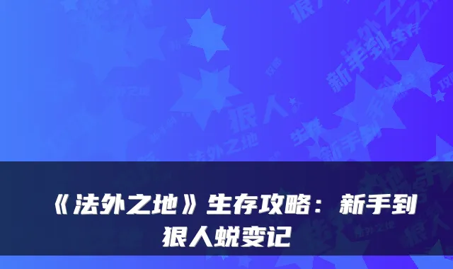 《法外之地》生存攻略：新手到狠人蜕变记