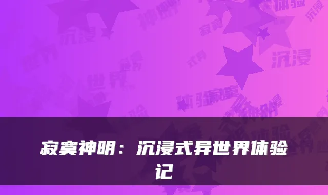 寂寞神明：沉浸式异世界体验记