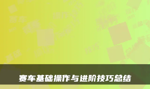 赛车基础操作与进阶技巧总结