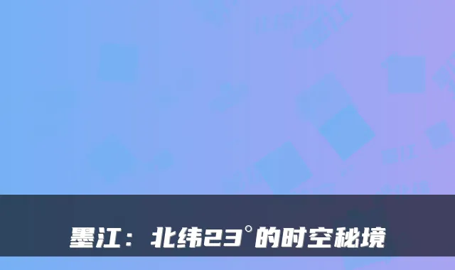 墨江：北纬23°的时空秘境