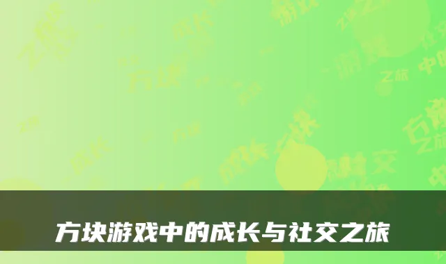 方块游戏中的成长与社交之旅