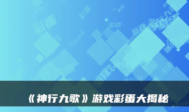 《神行九歌》游戏彩蛋大揭秘