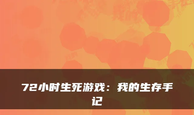 72小时生死游戏：我的生存手记