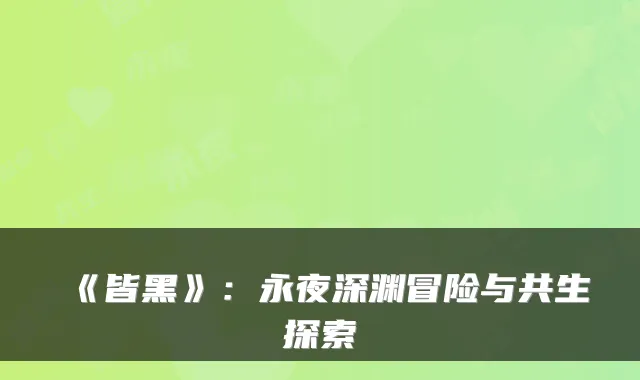 《皆黑》：永夜深渊冒险与共生探索