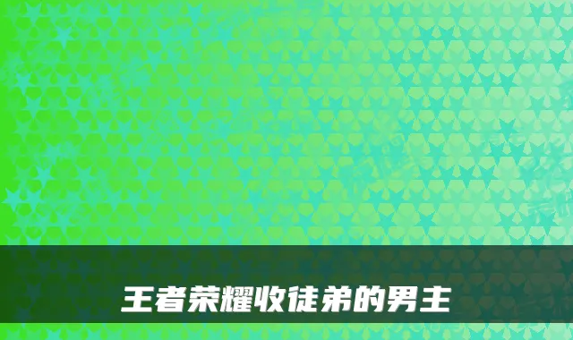 王者荣耀收徒弟的男主
