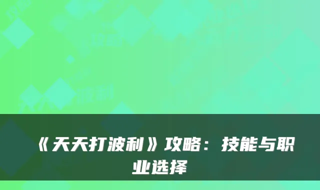 《天天打波利》攻略：技能与职业选择