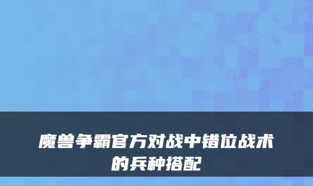 魔兽争霸官方对战中错位战术的兵种搭配