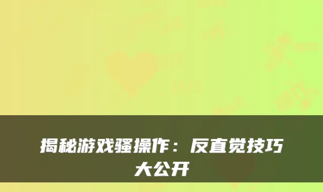 揭秘游戏骚操作：反直觉技巧大公开