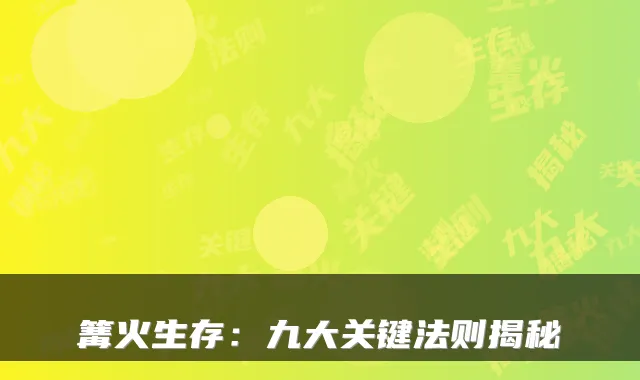 篝火生存：九大关键法则揭秘