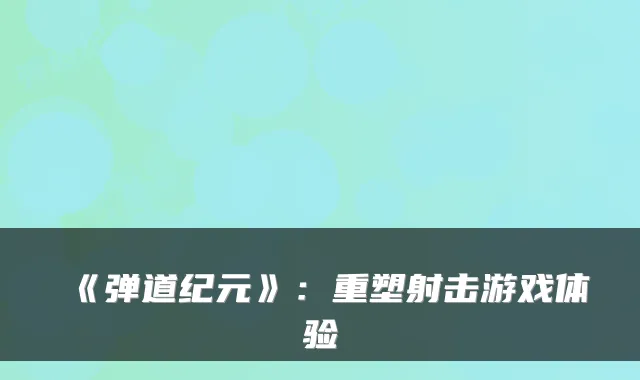 《弹道纪元》：重塑射击游戏体验