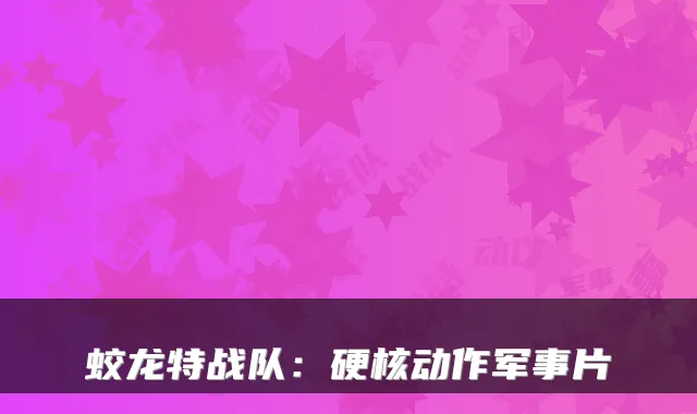 蛟龙特战队:硬核动作军事片