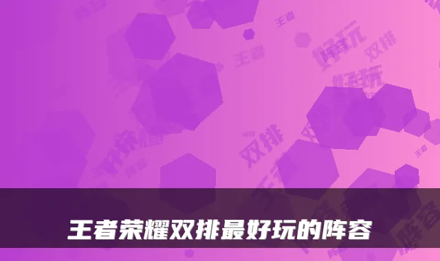 王者荣耀双排好玩的阵容