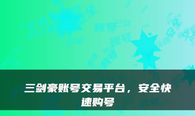 三剑豪账号交易平台，安全快速购号