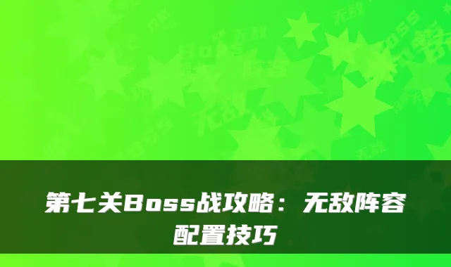 第七关Boss战攻略：阵容配置技巧