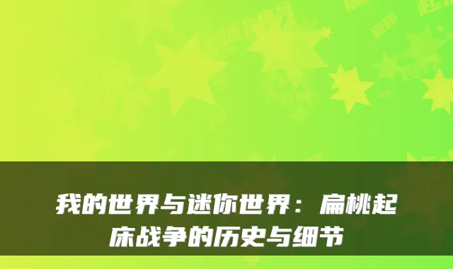 我的世界与迷你世界：扁桃起床战争的历史与细节