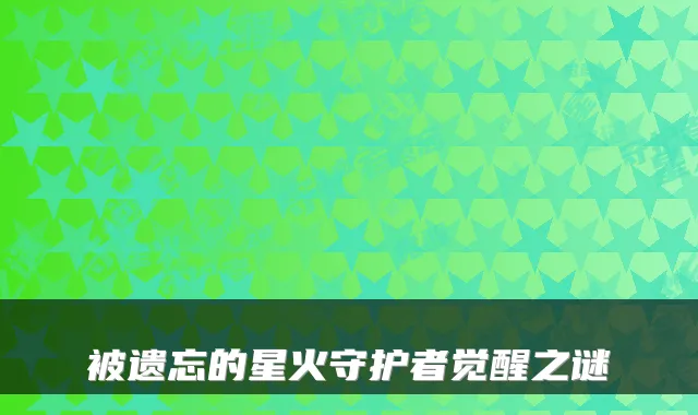被遗忘的星火守护者觉醒之谜