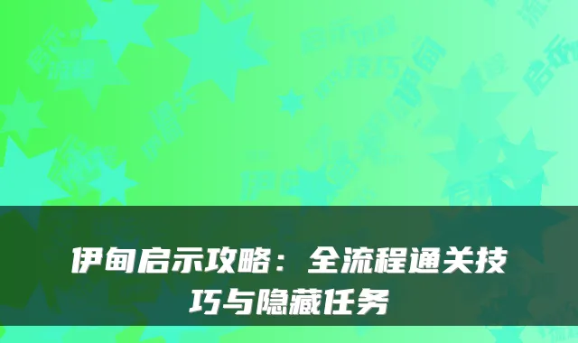 伊甸启示攻略：全流程通关技巧与隐藏任务