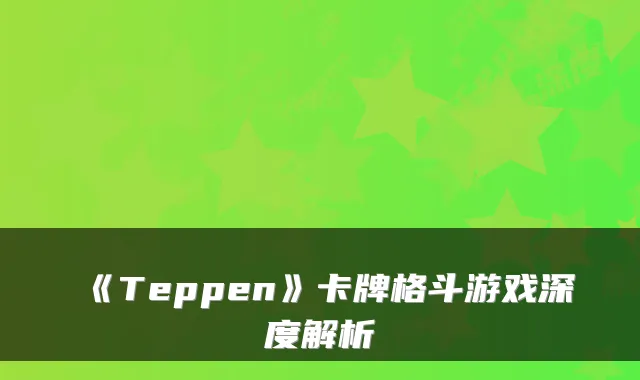 《Teppen》卡牌格斗游戏深度解析