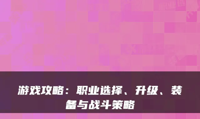 游戏攻略：职业选择、升级、装备与战斗策略