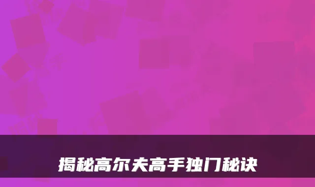 揭秘高尔夫高手独门秘诀